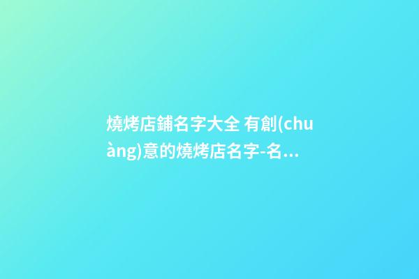 燒烤店鋪名字大全 有創(chuàng)意的燒烤店名字-名學(xué)網(wǎng)-第1張-店鋪起名-玄機(jī)派